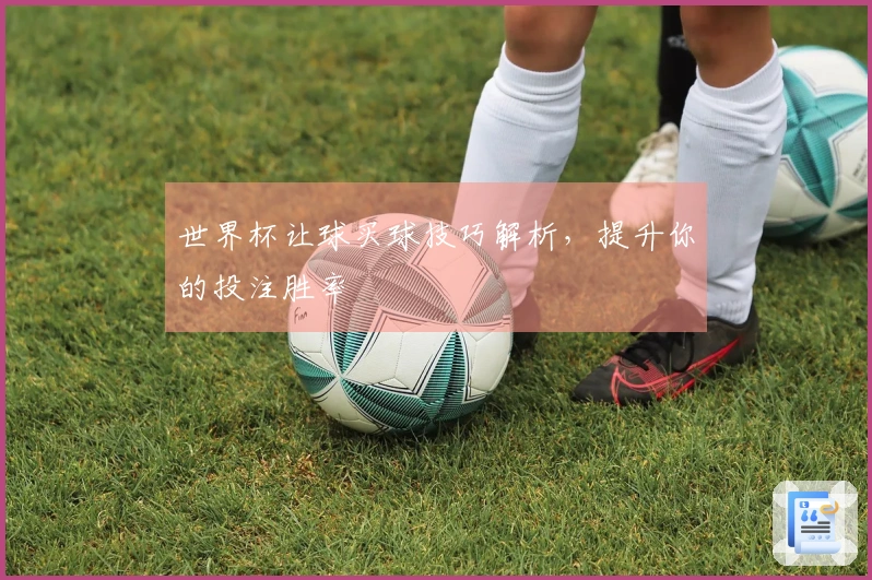 世界杯让球买球技巧解析，提升你的投注胜率