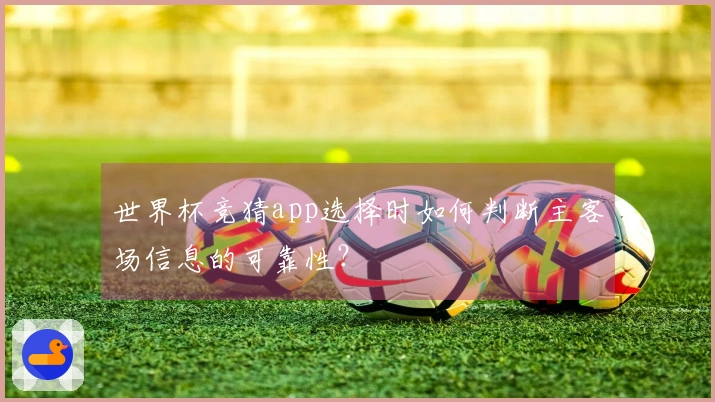 世界杯竞猜app选择时如何判断主客场信息的可靠性？