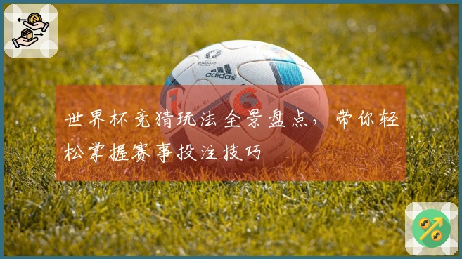 世界杯竞猜玩法全景盘点，带你轻松掌握赛事投注技巧