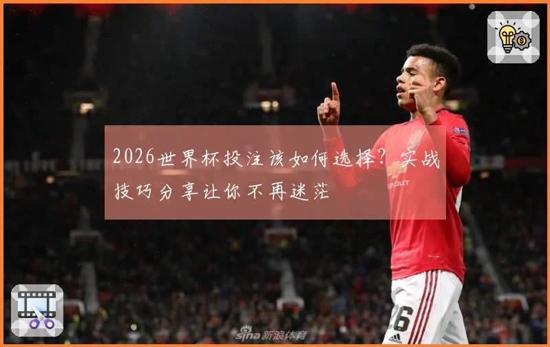 2026世界杯投注该如何选择？实战技巧分享让你不再迷茫