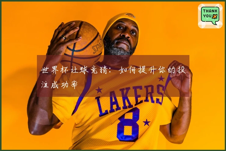 世界杯让球竞猜：如何提升你的投注成功率