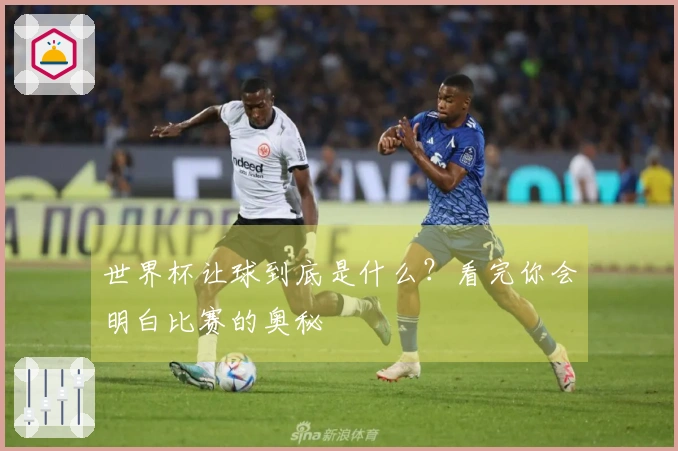 世界杯让球到底是什么?看完你会明白比赛的奥秘