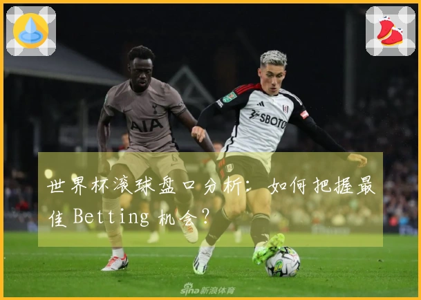 世界杯滚球盘口分析：如何把握最佳 Betting 机会？