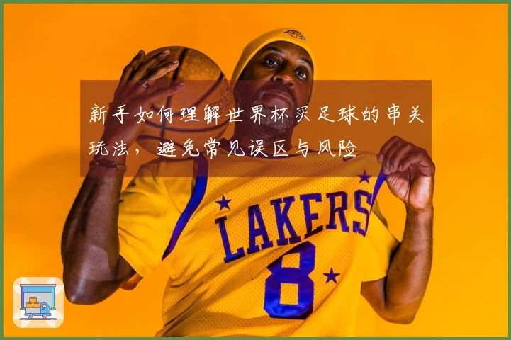 新手如何理解世界杯买足球的串关玩法，避免常见误区与风险
